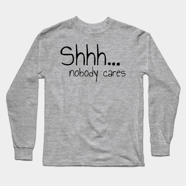 Shhh Nobody Cares Please Be Quiet Long Sleeve T-Shirt by Funnin' Funny